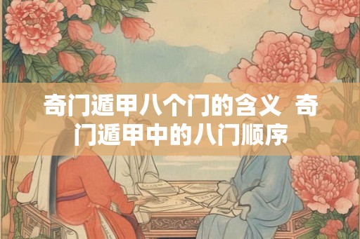 奇门遁甲八个门的含义  奇门遁甲中的八门顺序