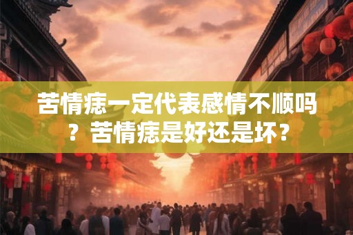 苦情痣一定代表感情不顺吗？苦情痣是好还是坏？
