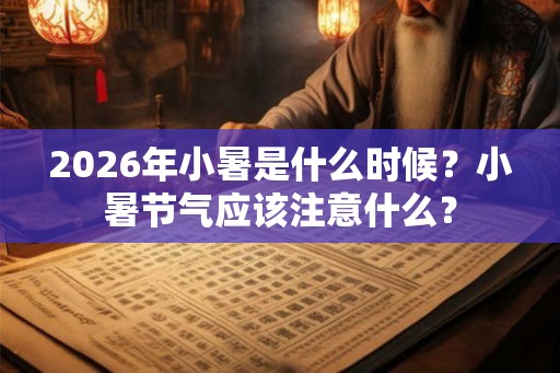 2026年小暑是什么时候?小暑节气应该注意什么? 2026年小暑是什么时候?小暑节气应该注意什么?