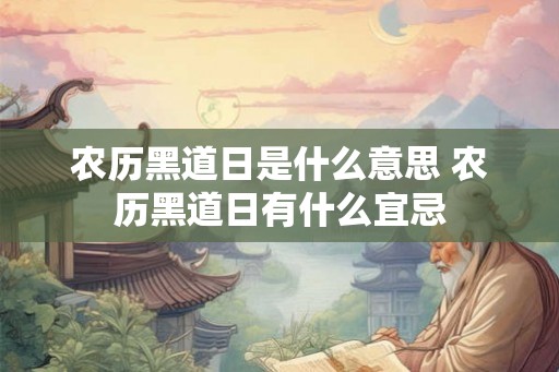 农历黑道日是什么意思 农历黑道日有什么宜忌 农历黑道日是什么意思 农历黑道日有什么宜忌