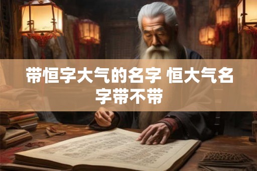 带恒字大气的名字 恒大气名字带不带