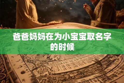 爸爸妈妈在为小宝宝取名字的时候