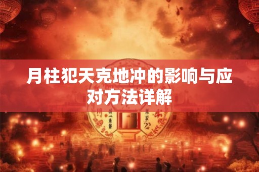 月柱犯天克地冲的影响与应对方法详解 月柱犯天克地冲的影响与应对方法详解