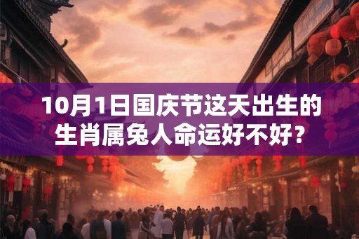 10月1日国庆节这天出生的生肖属兔人命运好不好？