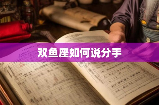 双鱼座如何说分手 双鱼座如何说分手