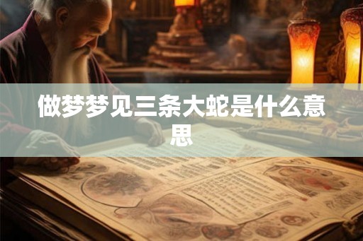 做梦梦见三条大蛇是什么意思
