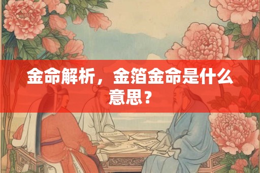 金命解析,金箔金命是什么意思? 金命解析,金箔金命是什么意思?