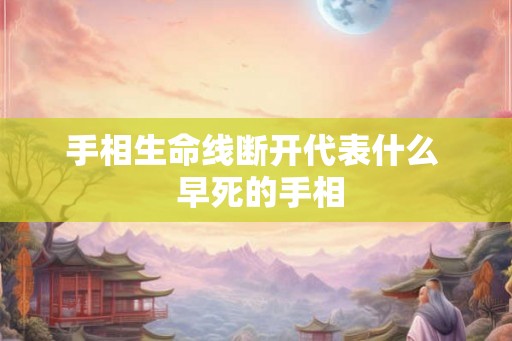 手相生命线断开代表什么  早死的手相