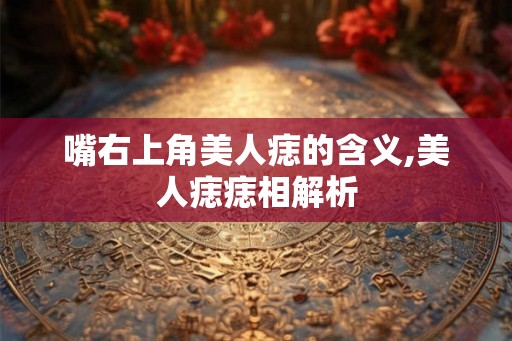 嘴右上角美人痣的含义,美人痣痣相解析