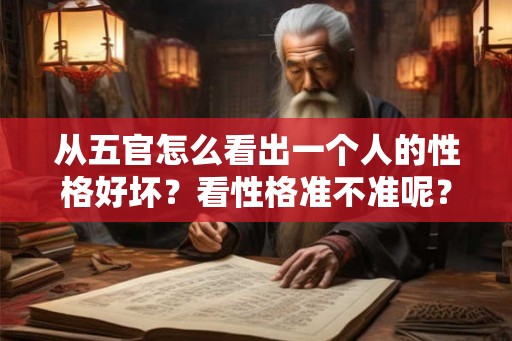 从五官怎么看出一个人的性格好坏？看性格准不准呢？