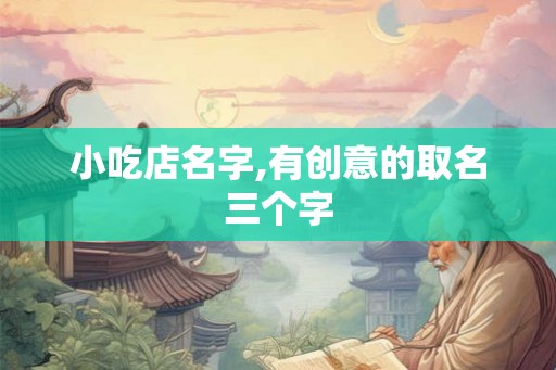 小吃店名字,有创意的取名三个字