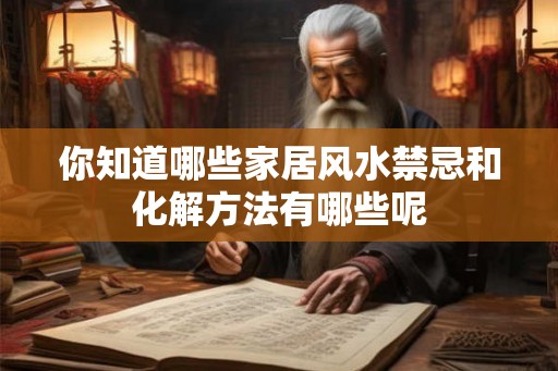 你知道哪些家居风水禁忌和化解方法有哪些呢