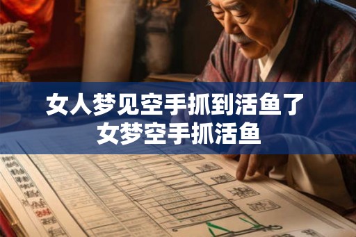 女人梦见空手抓到活鱼了 女梦空手抓活鱼 女人梦见空手抓到活鱼了 女梦空手抓活鱼