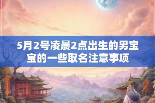 5月2号凌晨2点出生的男宝宝的一些取名注意事项 5月2号凌晨2点出生的男宝宝的一些取名注意事项