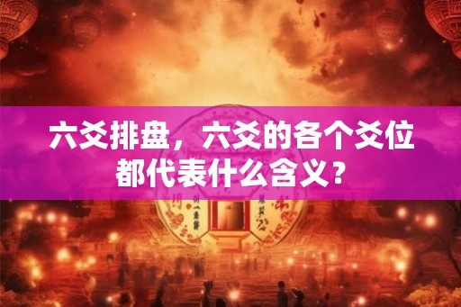 六爻排盘,六爻的各个爻位都代表什么含义? 六爻排盘,六爻的各个爻位都代表什么含义?