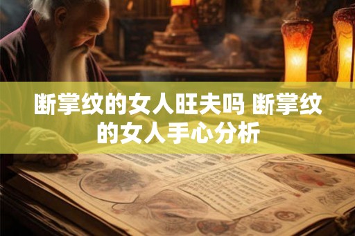 断掌纹的女人旺夫吗 断掌纹的女人手心分析 断掌纹的女人旺夫吗 断掌纹的女人手心分析