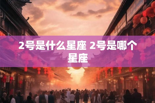 2号是什么星座 2号是哪个星座