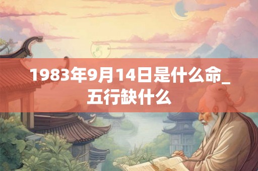1983年9月14日是什么命_五行缺什么
