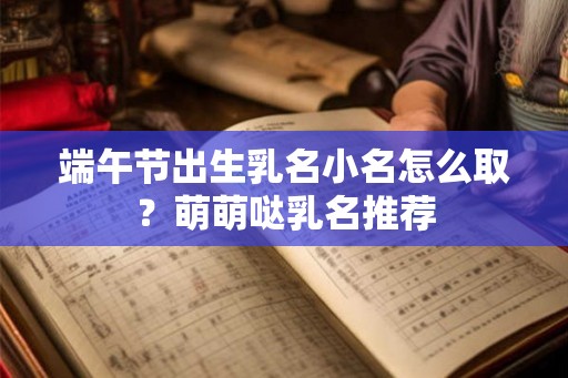 端午节出生乳名小名怎么取？萌萌哒乳名推荐