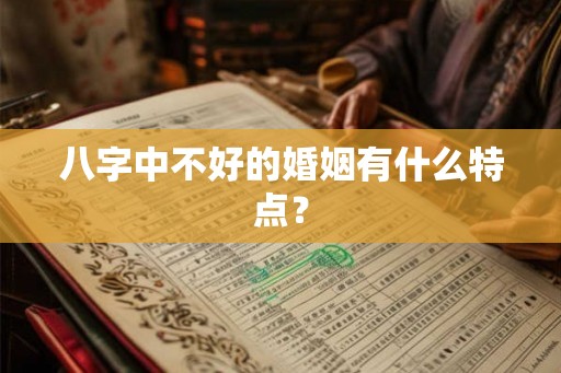 八字中不好的婚姻有什么特点? 八字中不好的婚姻有什么特点?