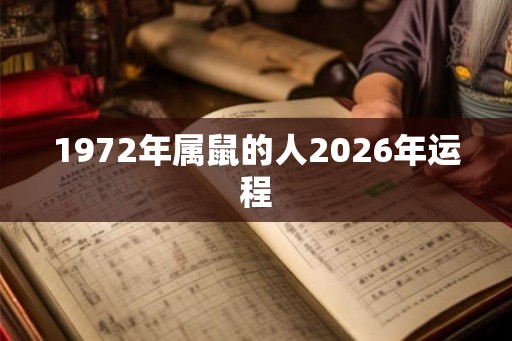 1972年属鼠的人2026年运程 1972年属鼠的人2026年运程