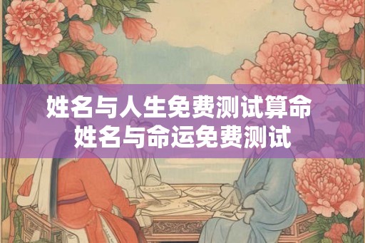 姓名与人生免费测试算命 姓名与命运免费测试