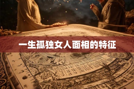 一生孤独女人面相的特征