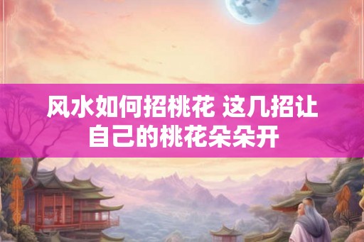 风水如何招桃花 这几招让自己的桃花朵朵开