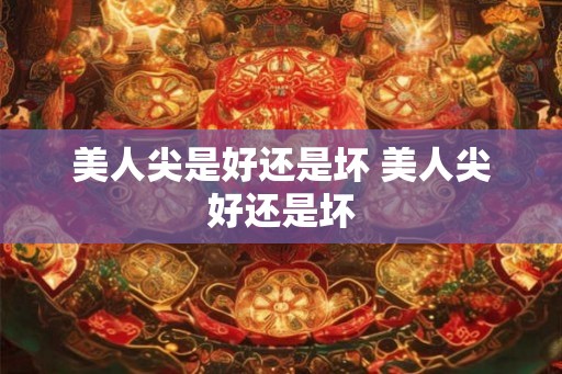 美人尖是好还是坏 美人尖好还是坏