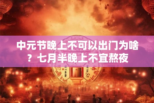中元节晚上不可以出门为啥?七月半晚上不宜熬夜 中元节晚上不可以出门为啥?七月半晚上不宜熬夜