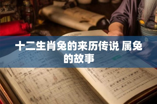 十二生肖兔的来历传说 属兔的故事