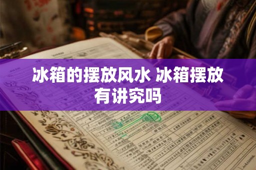 冰箱的摆放风水 冰箱摆放有讲究吗