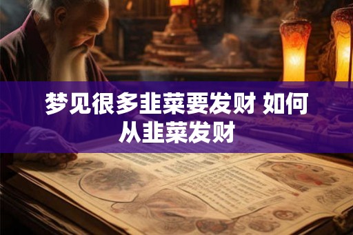 梦见很多韭菜要发财 如何从韭菜发财