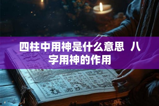 四柱中用神是什么意思  八字用神的作用