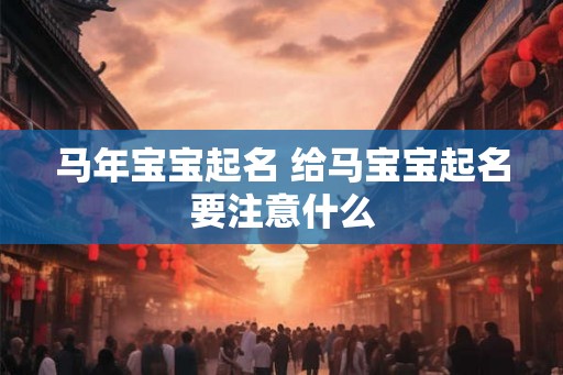 马年宝宝起名 给马宝宝起名要注意什么 马年宝宝起名 给马宝宝起名要注意什么