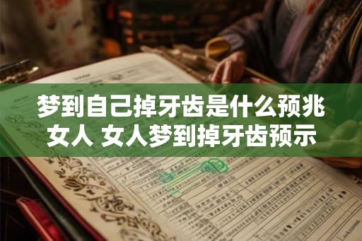 梦到自己掉牙齿是什么预兆女人 女人梦到掉牙齿预示什么