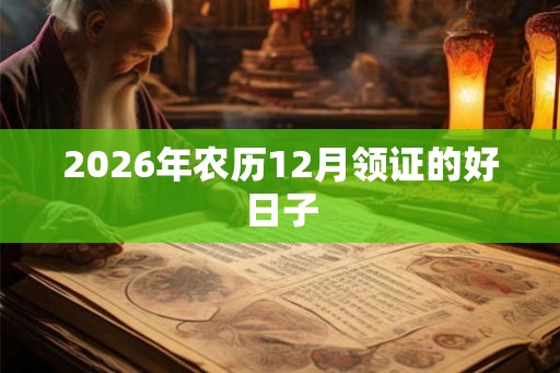2026年农历12月领证的好日子