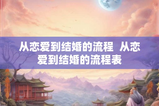 从恋爱到结婚的流程  从恋爱到结婚的流程表