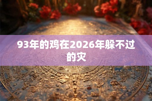 93年的鸡在2026年躲不过的灾