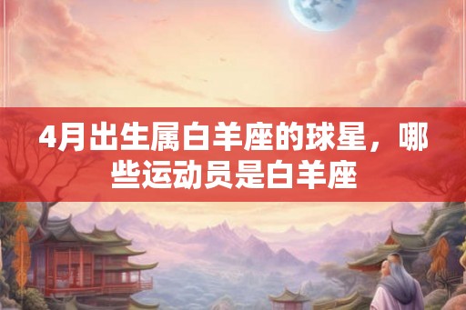 4月出生属白羊座的球星，哪些运动员是白羊座