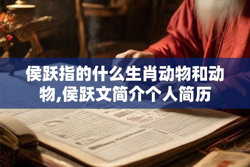 侯跃指的什么生肖动物和动物,侯跃文简介个人简历