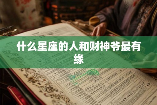 什么星座的人和财神爷最有缘