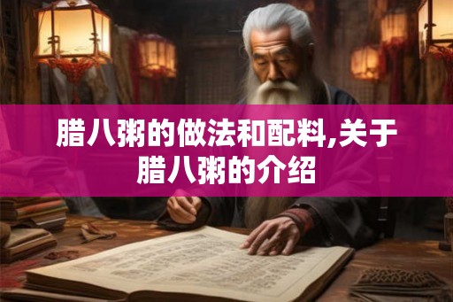 腊八粥的做法和配料,关于腊八粥的介绍 腊八粥的做法和配料,关于腊八粥的介绍