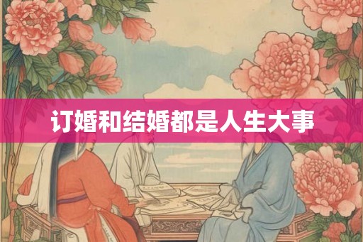 订婚和结婚都是人生大事 订婚和结婚都是人生大事
