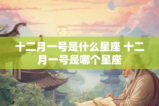 十二月一号是什么星座 十二月一号是哪个星座