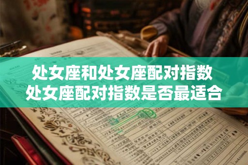 处女座和处女座配对指数 处女座配对指数是否最适合处女座