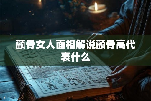 颧骨女人面相解说颧骨高代表什么