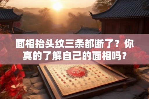 面相抬头纹三条都断了？你真的了解自己的面相吗？