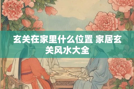 玄关在家里什么位置 家居玄关风水大全