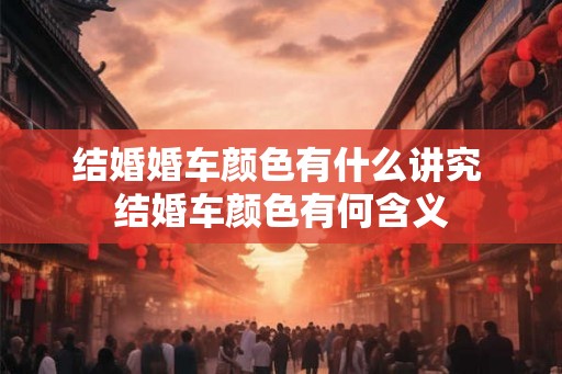 结婚婚车颜色有什么讲究 结婚车颜色有何含义